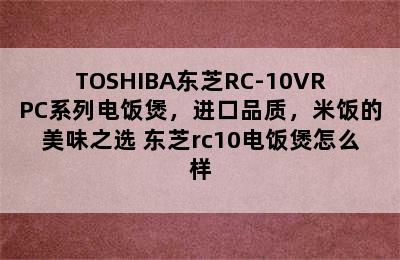 TOSHIBA东芝RC-10VRPC系列电饭煲，进口品质，米饭的美味之选 东芝rc10电饭煲怎么样